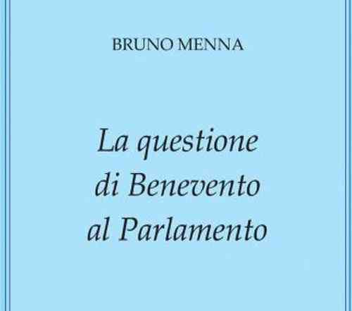 “La questione di Benevento al Parlamento”: presentazione del nuovo libro di Bruno Menna “La questione di Benevento al Parlamento”: presentazione del nuovo libro di Bruno Menna